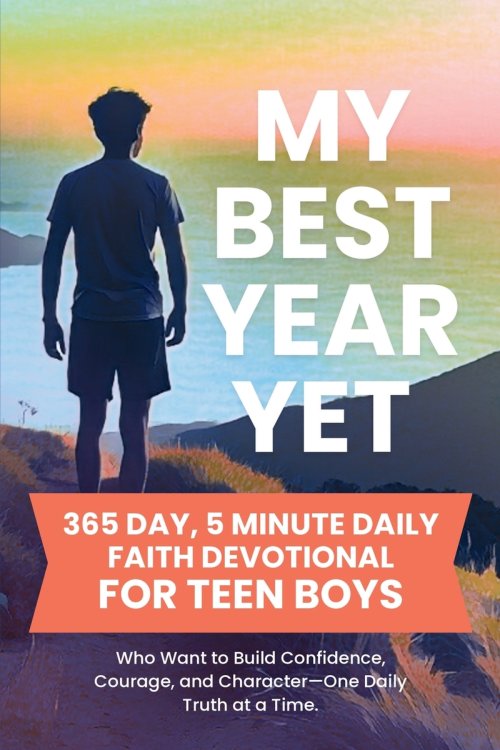 My Best Year Yet - 365 Day, 5 Minute Daily Faith Devotional for Teen Boys Who Want to Build Confidence, Courage, and Character-One Daily Truth at a Ti