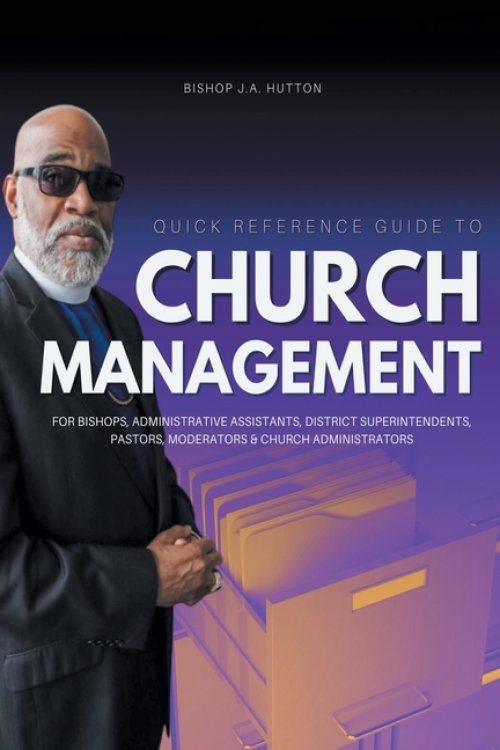 Quick Reference Guide to Church Management for Bishops, Administrative Assistants, District Superintendents, Pastors, Moderators, and Church Administr