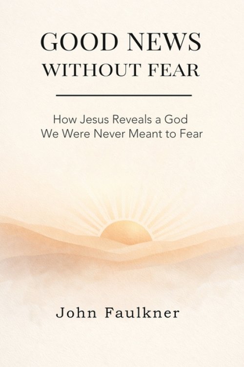 GOOD NEWS WITHOUT FEAR: How Jesus Reveals a God We Were Never Meant To Fear