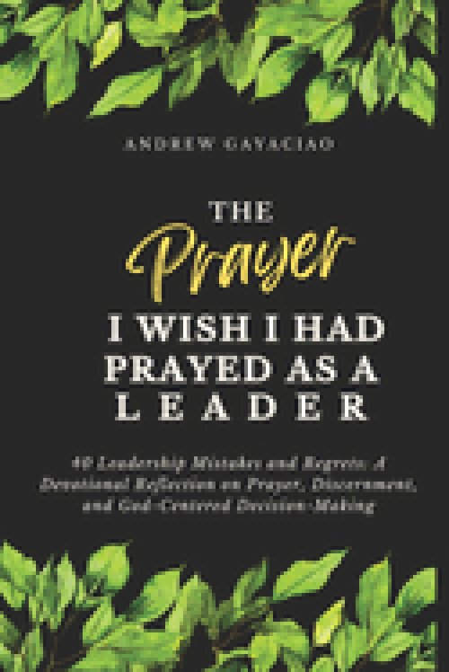 The Prayers I Wish I Had Prayed as a Leader: 40 Leadership Mistakes and Regrets: A Devotional Reflection on Prayer, Discernment, and God-Centered Deci