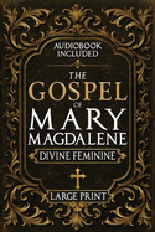The Gospel of Mary Magdalene - LARGE PRINT: A Complete Guide to the Her Lost Text, Forbidden Wisdom, and the Return of the Divine Feminine (Annotated