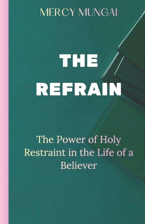 THE REFRAIN: The Power of Holy Restraint in the Life of a Believer:a prophetic teaching that invites believers into the discipline of purposeful surre