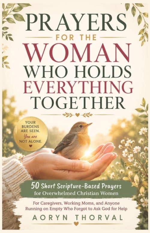 Prayers for the Woman Who Holds Everything Together: 50 Short Scripture-Based Prayers for Overwhelmed Christian Women: For Caregivers, Moms, and Anyon