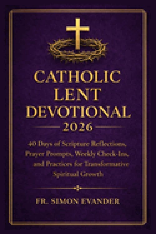 CATHOLIC LENT DEVOTIONAL 2026: 40 Days of Scripture Reflections, Prayer Prompts, Study Questions, and Guided Practices for Deep Spiritual Growth