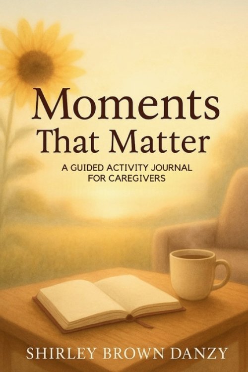 Moments That Matter: A Guided Journey of Love, Faith & Caregiving