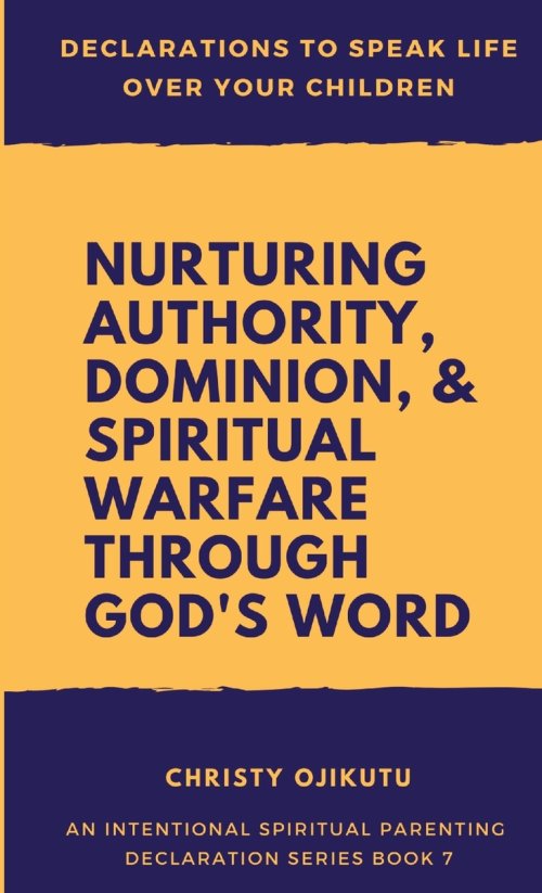 Declarations to Speak Life Over Your Children: Nurturing Authority, Dominion, and Spiritual Warfare Through God's Word