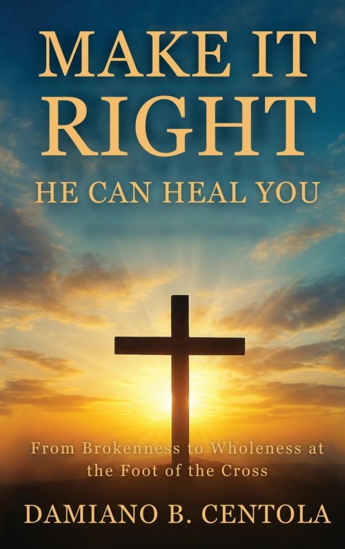 Make It Right-He Can Heal You: From Brokenness to Wholeness at the Foot of the Cross