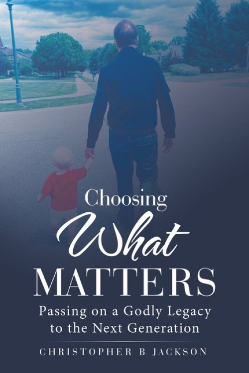 Choosing What Matters: Passing on a Godly Legacy to the Next Generation