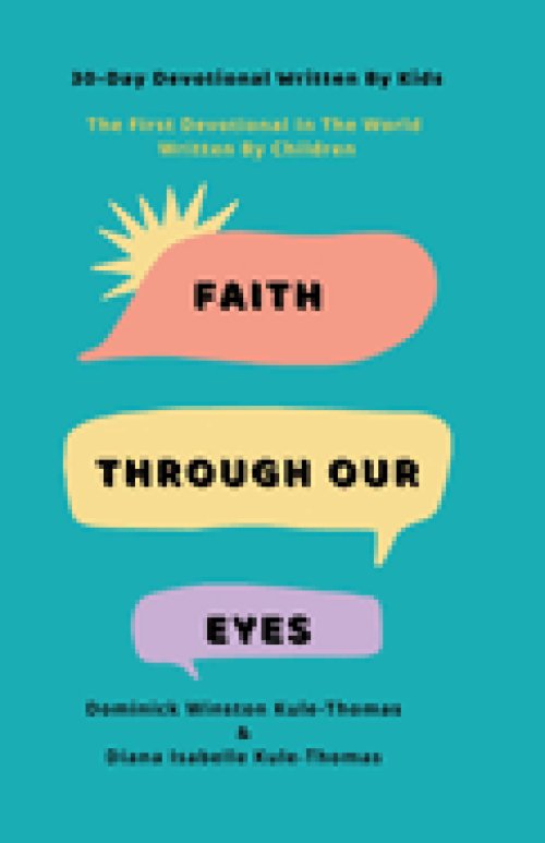 Faith Through Our Eyes: 30-Day Devotional Written By Kids: The First Devotional In The World Written By Children