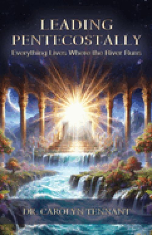 Leading Pentecostally: Everything Lives Where the River Runs