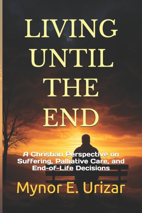 LIVING UNTIL THE END: A Christian Perspective on Suffering, Palliative Care, and End-of-Life Decisions