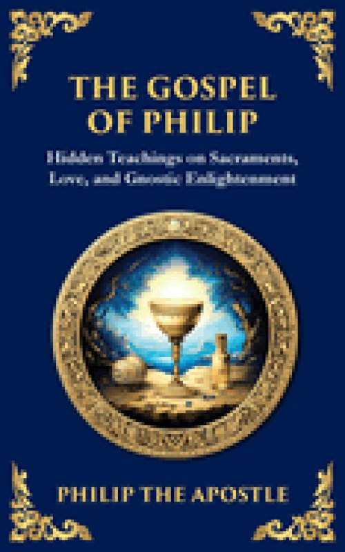The Gospel of Philip: Mystical Teachings on Love, Truth, and the Sacred