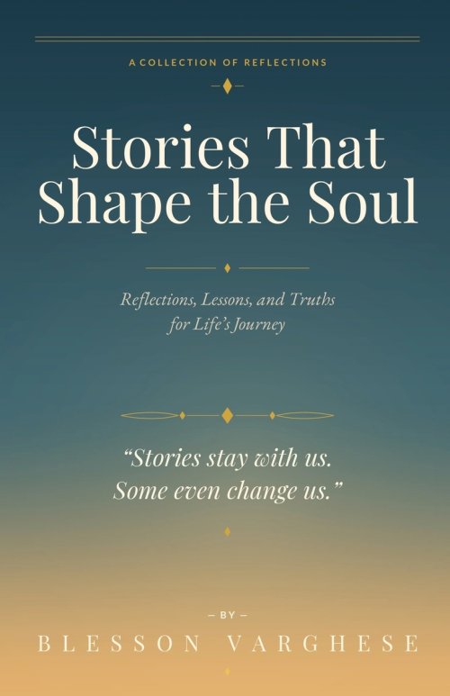 Stories That Shape the Soul: Reflections, Lessons, and Truths for Life's Journey
