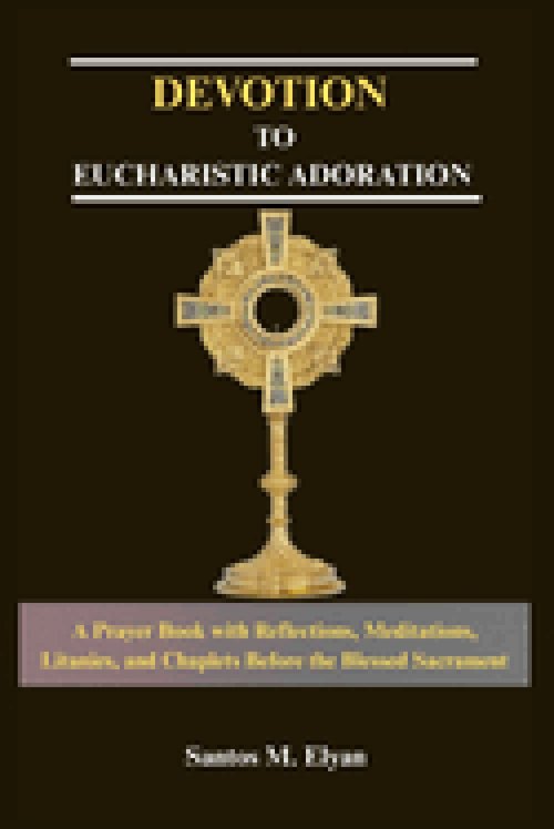 DEVOTION TO EUCHARISTIC ADORATION : A Prayer Book with Reflections, Meditations, Litanies, and Chaplets Before the Blessed Sacrament