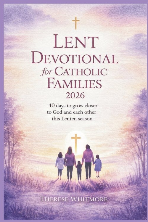 Lent Devotional for Catholic Families 2026: 40 Days to Grow Closer to God and Each Other This Lenten Season