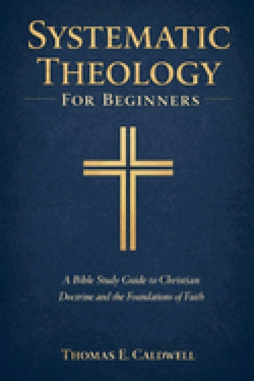 Systematic Theology For Beginners: A Bible Study Guide to Christian Doctrine and the Foundations of Faith