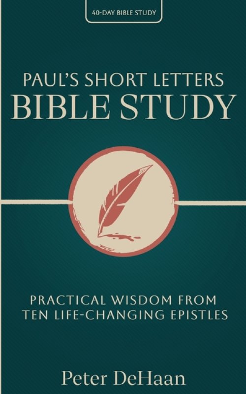 Paul's Short Letters Bible Study: Practical Wisdom from Ten Life-Changing Epistles