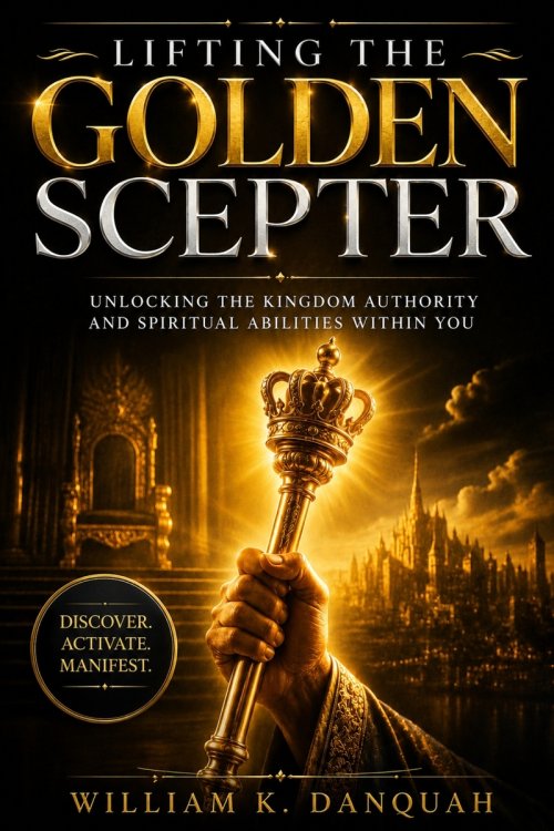 LIFTING THE GOLDEN SCEPTER: Unlocking the Kingdom Authority and Spiritual Abilities Within You