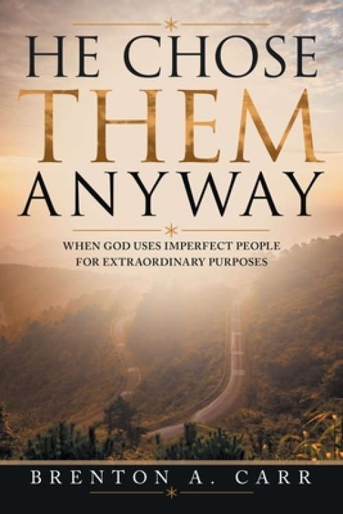 He Chose Them Anyway: When God Uses Imperfect People For Extraordinary Purposes