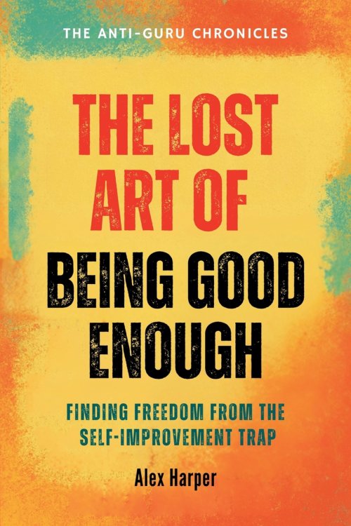 The Lost Art of Being Good Enough: Finding Freedom from the Self-improvement Trap