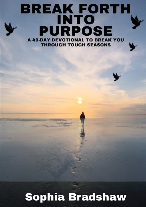 BREAK FORTH INTO PURPOSE: A 40 DAY DEVOTIONAL TO BREAK YOU THROUGH TOUGH SEASONS