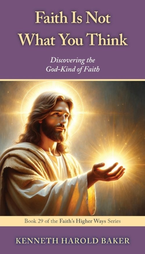 Faith Is Not What You Think: Discovering the God-Kind of Faith