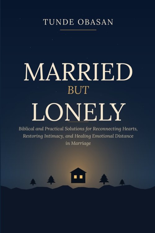 Married But Lonely: Biblical and Practical Solutions for Reconnecting Hearts, Restoring Intimacy, and Healing Emotional Distance in Marriage
