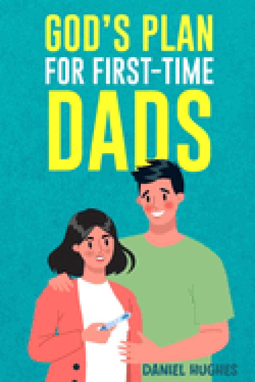 God's Plan For First-Time Dads: The Only Pregnancy Handbook You'll Ever Need as a Husband and Father of Faith