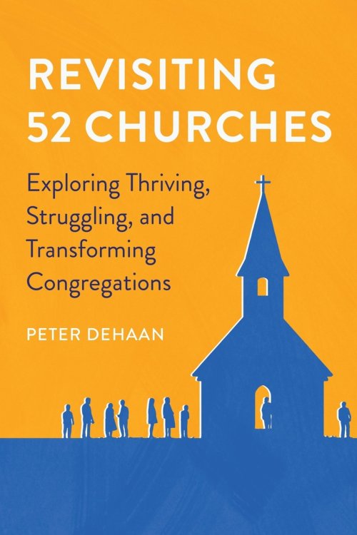 Revisiting 52 Churches: Exploring Thriving, Struggling, and Transforming Congregations Peter DeHaan