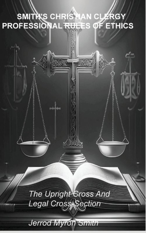 SMITH'S CHRISTIAN CLERGY PROFESSIONAL RULES OF ETHICS : The Upright Cross and Legal Cross-Section
