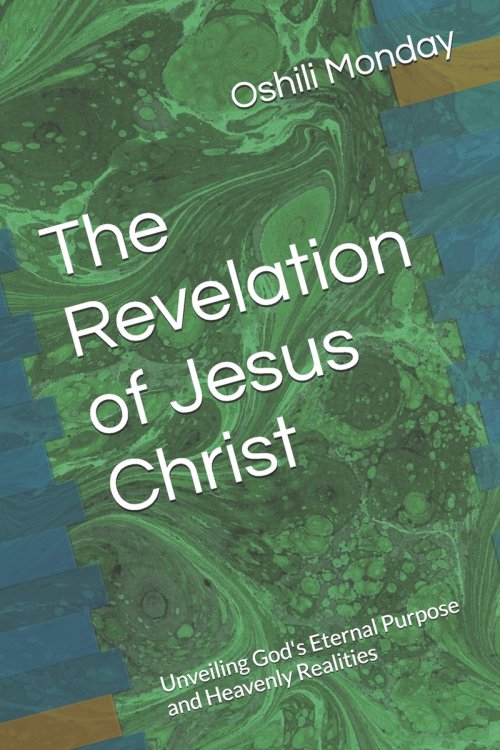 The Revelation of Jesus Christ : Unveiling God's Eternal Purpose and Heavenly Realities