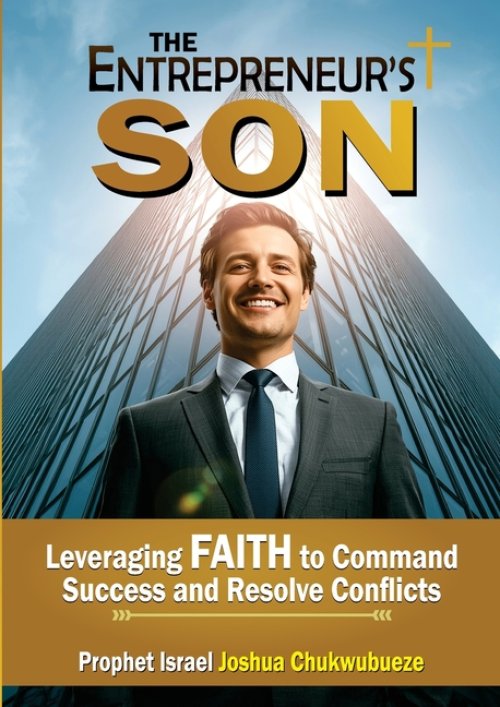 The Entrepreneur's Son: Leveraging Faith to Command Success and Resolve Conflicts