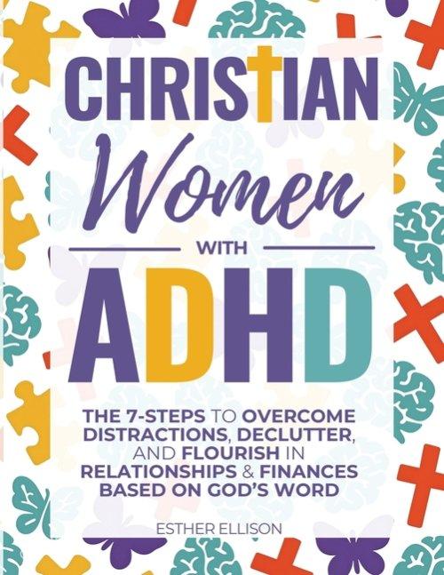 Christian Women with ADHD: The 7-Steps to Overcome Distractions, Declutter, and Flourish in Relationships & Finances Based on God's Word