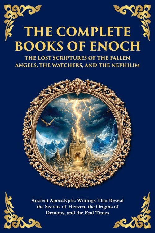 The Complete Books of Enoch - The Lost Scriptures of the Fallen Angels, the Watchers, and the Nephilim: Ancient Apocalyptic Writings That Reveal the S