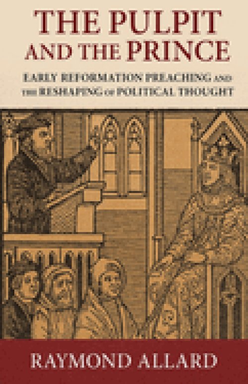 The Pulpit and the Prince: Early Reformation Preaching and the Reshaping of Political Thought