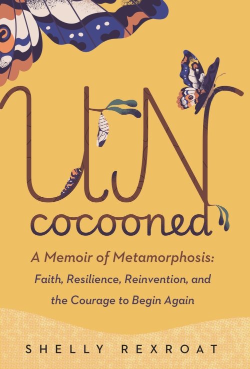 Uncocooned: A Memoir of Metamorphosis: Faith, Resilience, Reinvention, and the Courage to Begin Again
