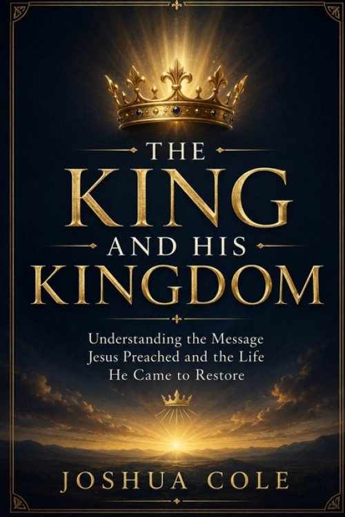 The King and His Kingdom: Understanding the Message Jesus Preached and the Life He Came to Restore