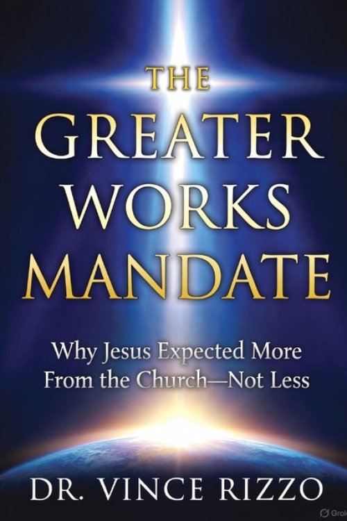 THE GREATER WORKS MANDATE: Why Jesus Expected More From the Church-Not Less
