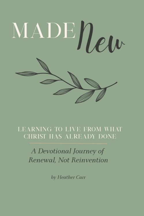 Made New: A Devotional Journey of Renewal, Not Reinvention: Learning to Live From What Christ Has Already Done