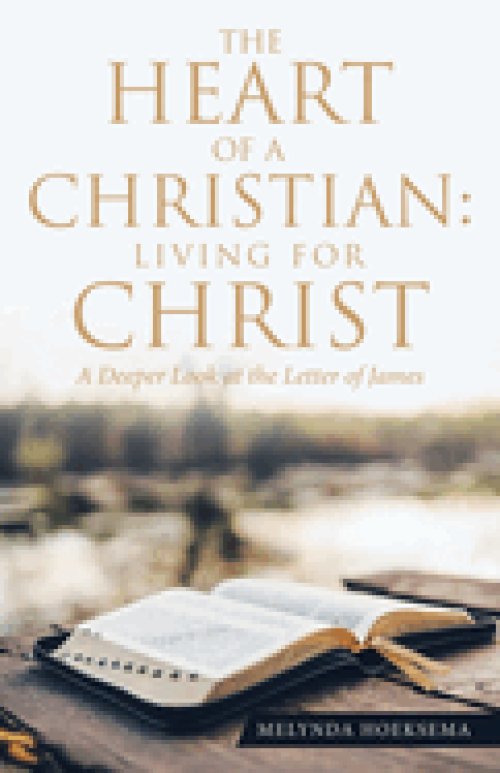 The Heart of a Christian: Living for Christ: A Deeper Look at the Letter of James