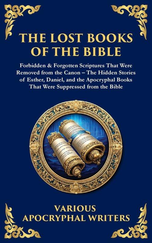 The Lost Books of the Bible: The Hidden Stories of Esther, Daniel, and the Apocryphal Books That Were Suppressed from the Bible