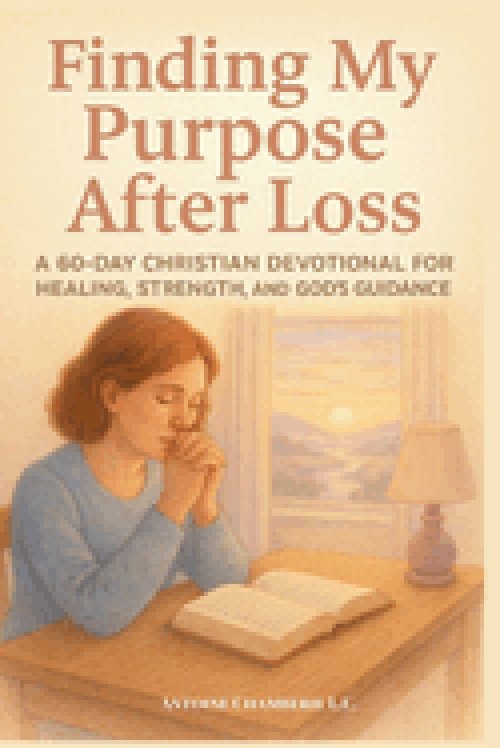 Finding My Purpose After Loss: A 60-Day Christian Devotional for Healing, Strength, and God's Guidance