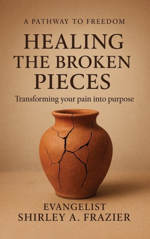Healing the Broken Pieces: Transforming Your Pain into Purpose