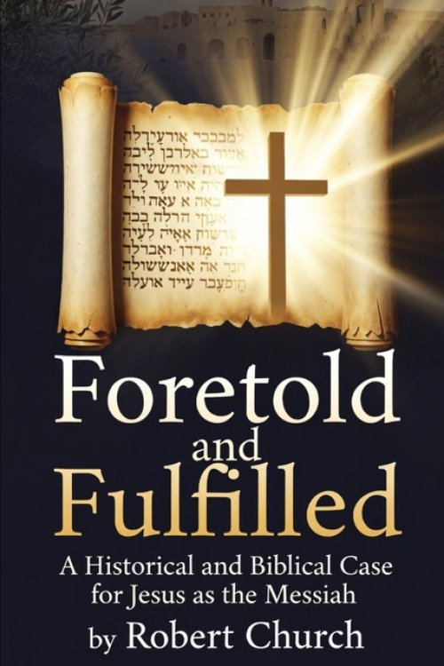 Foretold and Fulfilled: A Historical and Biblical Case for Jesus as the Messiah