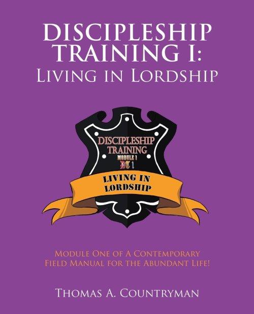Discipleship Training I: Living in Lordship: Module One of A Contemporary Field Manual for the Abundant Life!