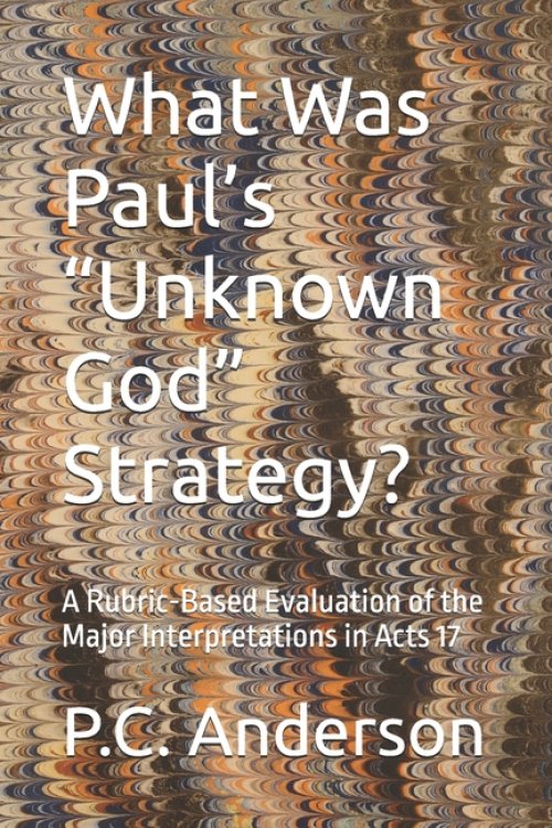 What Was Paul's "Unknown God" Strategy?: A Rubric-Based Evaluation of the Major Interpretations in Acts 17