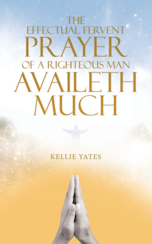 The Effectual Fervent Prayer of a Righteous Man Availeth Much
