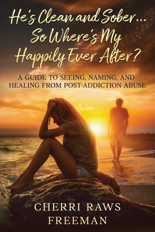 He's Clean and Sober...So Where's My Happily Ever After? : A Guide to Seeing, Naming, and Healing From Post-Addiction Abuse