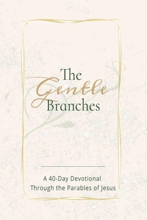 THE GENTLE BRANCHES: A 40-Day Devotional Through the Parables of Jesus: 40 Impactful and Inspirational Devotional Through Parables of Jesus, about Jes
