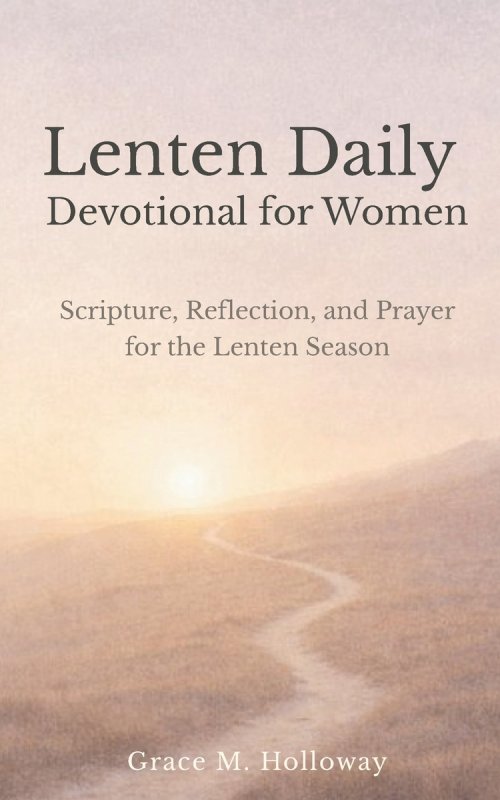 Lenten Daily Devotional for Women: Scripture, Reflection, and Prayer for the Lenten Season - A 40-Day Journey of Faith, Hope, and Renewal